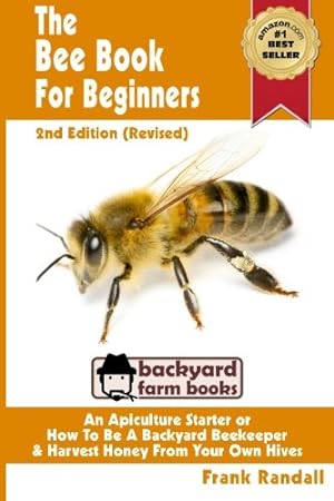 Image du vendeur pour The Bee Book For Beginners 2nd Edition (Revised) An Apiculture Starter or How To Be A Backyard Beekeeper And Harvest Honey From Your Own Bee Hives (Backyard Farm Books) mis en vente par Pieuler Store