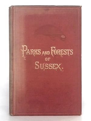 Imagen del vendedor de The Parks and Forests of Sussex, Ancient and Moder, Historical, Antiquarian and Descriptive With Biographical Notices of Some of the Former Owners a la venta por World of Rare Books