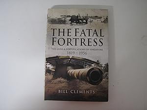 The Fatal Fortress. The Guns & Fortifications of Singapore 1819-1956