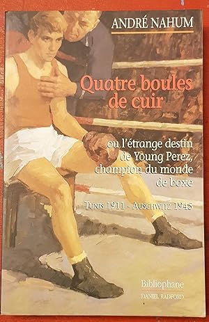 Immagine del venditore per Quatre boules de cuir - ou l'trange destin de Young Perez, champion du monde de boxe - Tunis 1911 - Auschwitz 1945 venduto da Les Kiosques