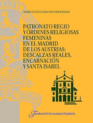 Imagen del vendedor de PATRONATO REGIO Y RDENES RELIGIOSAS FEMENINAS EN EL MADRID DE LOS AUSTRIAS : DESCALZAS REALES, ENCARNACIN Y SANTA ISABEL a la venta por CA Libros