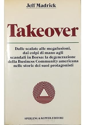 Bild des Verkufers fr Takeover Dalle scalate alle megafusioni, dai colpi di mano agli scandali in Borsa: la degenerazione della Business Community americana nelle storie dei suoi protagonisti zum Verkauf von Libreria Tara