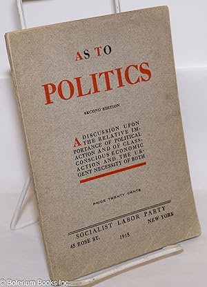 Imagen del vendedor de As to politics; a discussion upon the relative importance of political action and of class conscious economic action and the urgent necessity of both a la venta por Bolerium Books Inc.