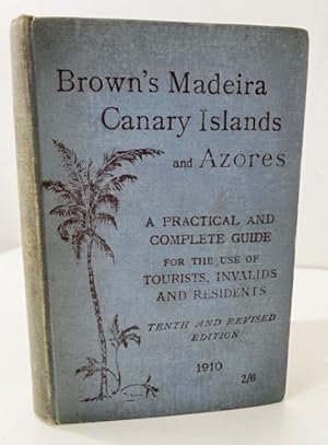 Brown's Madeira, Canary Islands, and Azores. A practical and complete guide for the use of touris...