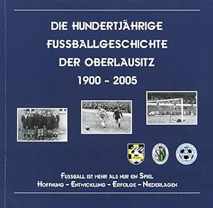 Die Hundertjährige Fussballgeschichte der Oberlausitz 1900-2005.