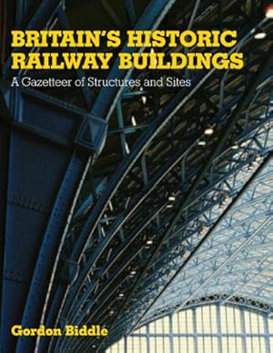 Britains Historic Railway Buildings : A Gazetteer of Structures and Sites