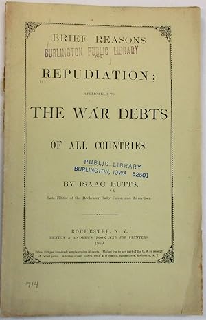 BRIEF REASONS FOR REPUDIATION; APPLICABLE TO THE WAR DEBTS OF ALL COUNTRIES. BY ISAAC BUTTS, LATE...