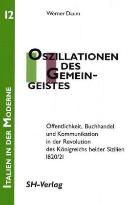 Bild des Verkufers fr Oszillationen des Gemeingeistes : ffentlichkeit, Buchhandel und Kommunikation in der Revolution des Knigreichs beider Sizilien 1820. 21 / / Italien in der Moderne ; Bd. 12 zum Verkauf von Kunsthandlung Rainer Kirchner