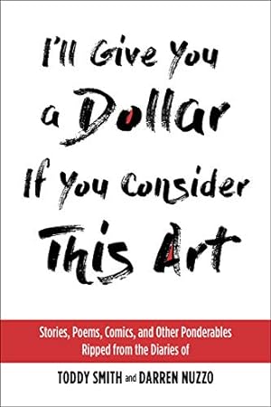 Immagine del venditore per I'll Give You a Dollar If You Consider This Art: Stories, Poems, Comics, and Other Ponderables Ripped from the Diaries of Toddy Smith and Darren Nuzzo venduto da Reliant Bookstore