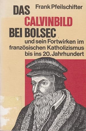 Imagen del vendedor de Das Calvinbild bei Bolsec und sein Fortwirken im franzsischen Katholizismus bis ins 20. Jahrhundert / von Frank Pfeilschifter a la venta por Licus Media