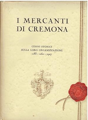 I Mercanti di Cremona 1183 - 1260 - 1927. Cenni storici sulla loro organizzazione con appendice d...