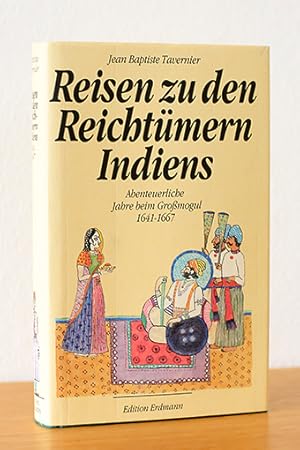 Reisen zu den Reichtümern Indiens. Abenteuerliche Jahre beim Großmogul 1641-1667