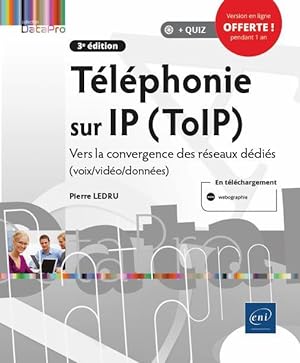 téléphonie sur IP (ToIP) : vers la convergence des réseaux dédiés (voix/vidéo/données) (3e édition)