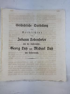 Geschichtliche Darstellung des Verbrechens des Johann Lobenhofer von der Kollermühle, Georg Lutz ...