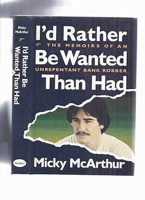 Immagine del venditore per I'd Rather be Wanted Than Had: The Memoir of an Unrepentant Bank Robber -by Micky McArthur ( Port Perry Robbery )( Ontario / Canadian True Crime ) venduto da Leonard Shoup