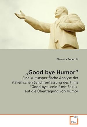 Image du vendeur pour Good bye Humor : Eine kulturspezifische Analyse der italienischen Synchronfassung des Films "Good bye Lenin!" mit Fokus auf die bertragung von Humor mis en vente par AHA-BUCH GmbH