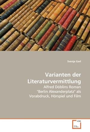 Imagen del vendedor de Varianten der Literaturvermittlung : Alfred Dblins Roman "Berlin Alexanderplatz" als Vorabdruck, Hrspiel und Film a la venta por AHA-BUCH GmbH