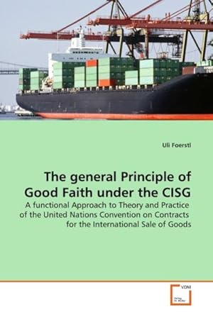 Imagen del vendedor de The general Principle of Good Faith under the CISG : A functional Approach to Theory and Practice of the United Nations Convention on Contracts for the International Sale of Goods a la venta por AHA-BUCH GmbH