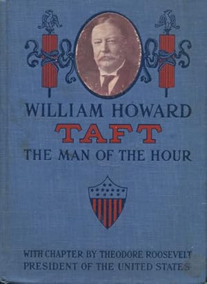 William Howard Taft; The Man Of The Hour; His Biography And His Views On The Great Questions Of T...