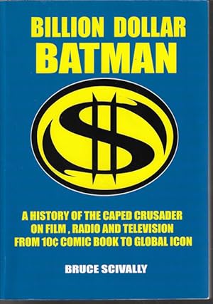 BILLION DOLLAR BATMAN; A History of the Caped Crusader on Film, Radio and Television; from 10¢ Co...