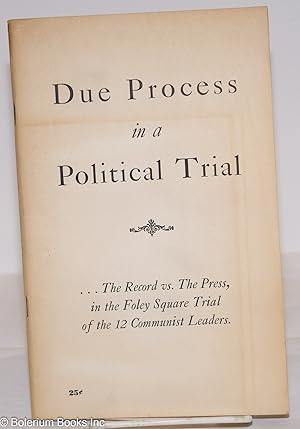 Due Process in a Political Trial; the record vs. the press, in the Foley Square Trial of the 12 C...