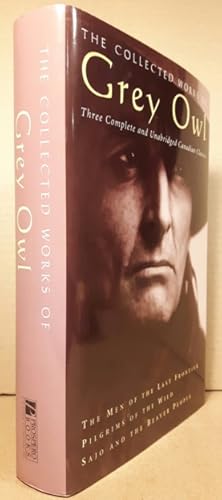 The Collected Works of Grey Owl: Three Complete & Unabridged Canadian Classic s