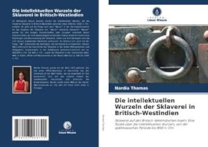 Bild des Verkufers fr Die intellektuellen Wurzeln der Sklaverei in Britisch-Westindien : Sklaverei auf den Britisch-Westindischen Inseln: Eine Studie ber die intellektuellen Wurzeln, von der sptklassischen Periode bis 1850 n. Chr. zum Verkauf von AHA-BUCH GmbH