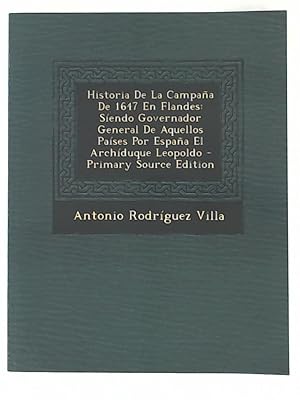 Historia de La Campana de 1647 En Flandes: Siendo Governador General de Aquellos Paises Por Espan...