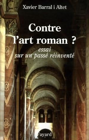 Contre l'art roman ? : Essai sur un passé réinventé - Xavier Barral I. Altet