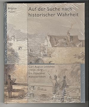 Auf der Suche nach historischer Wahrheit. Carl August Lebschée (1800-1877) - Ein Münchner Künstle...