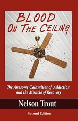 Seller image for Blood on the Ceiling: The Awesome Calamities of Addiction and the Miracle of Recovery for sale by GreatBookPricesUK