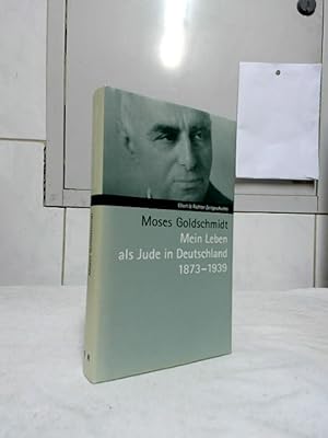 Mein Leben als Jude in Deutschland 1873 - 1939. Moses Goldschmidt. Bearb. von Raymond Fromm. Mit ...
