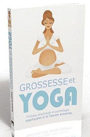 grossesse et yoga ; pratique, physiologie et psychologie appliquées à la femme enceinte