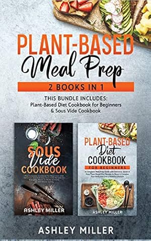 Bild des Verkufers fr Plant Based Meal Prep: 2 Books in 1 - This Bundle Includes: Plant-Based Diet Cookbook for Beginners & Sous Vide Cookbook (3) (Healthy Home Cooking) zum Verkauf von WeBuyBooks