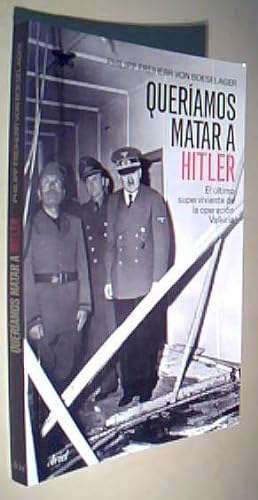 Seller image for Queramos matar a Hitler. El ltimo superviviente de la operacin Walkiria for sale by Librera La Candela