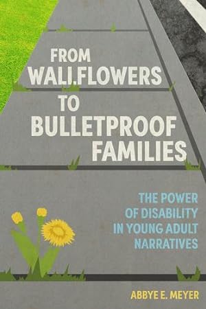 Seller image for From Wallflowers to Bulletproof Families: The Power of Disability in Young Adult Narratives (Children's Literature Association Series) by Meyer, Abbye E. [Paperback ] for sale by booksXpress