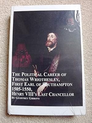 The Political Career of Thomas Wriothesley, First Earl of Southampton 1505-1550, Henry VIII's Las...