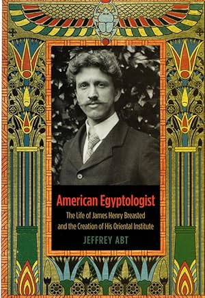 American Egyptologist: The Life of James Henry Breasted and the Creation of His Oriental Institute