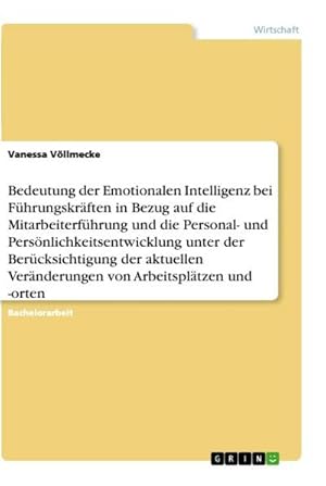 Bild des Verkufers fr Bedeutung der Emotionalen Intelligenz bei Fhrungskrften in Bezug auf die Mitarbeiterfhrung und die Personal- und Persnlichkeitsentwicklung unter der Bercksichtigung der aktuellen Vernderungen von Arbeitspltzen und -orten zum Verkauf von AHA-BUCH GmbH