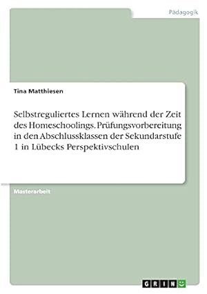 Imagen del vendedor de Selbstreguliertes Lernen whrend der Zeit des Homeschoolings. Prfungsvorbereitung in den Abschlussklassen der Sekundarstufe 1 in Lbecks Perspektivschulen (German Edition) a la venta por Redux Books