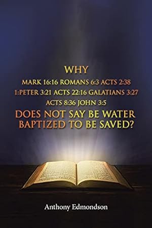 Image du vendeur pour Why Mark 16: 16 Romans 6:3 Acts 2:38 1: Peter 3:21 Acts 22:16 Galatians 3:27 Acts 8:36 John 3:5 Does Not Say Be Water Baptized To Be Saved? mis en vente par Redux Books