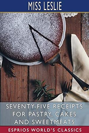Imagen del vendedor de Seventy-Five Receipts for Pastry, Cakes and Sweetmeats (Esprios Classics) a la venta por Redux Books