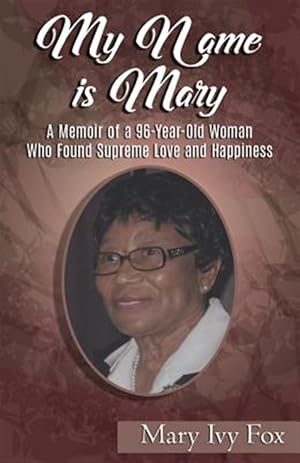 Bild des Verkufers fr My Name Is Mary: A Memoir of a 96-Year-Old Woman Who Found Supreme Love and Happiness zum Verkauf von GreatBookPrices