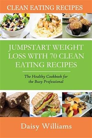 Seller image for Clean Eating Recipes: Jumpstart Weight Loss with 70 Clean Eating Recipes: The Healthy Cookbook for the Busy Professional for sale by GreatBookPrices