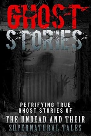 Image du vendeur pour Ghost Stories : Petrifying True Ghost Stories of the Undead and Their Supernatural Tales mis en vente par GreatBookPrices