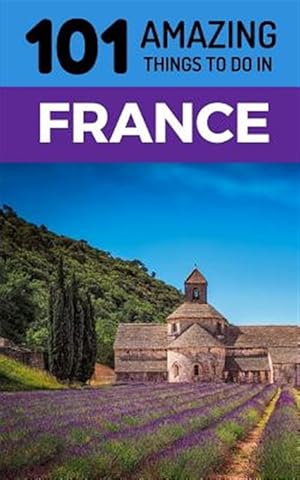Imagen del vendedor de 101 Amazing Things to Do in France: France Travel Guide a la venta por GreatBookPrices