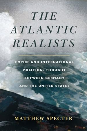 Bild des Verkufers fr Atlantic Realists : Empireand International Political Thought Between Germany and the United States zum Verkauf von GreatBookPrices