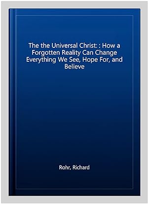 Seller image for The the Universal Christ: : How a Forgotten Reality Can Change Everything We See, Hope For, and Believe for sale by GreatBookPrices