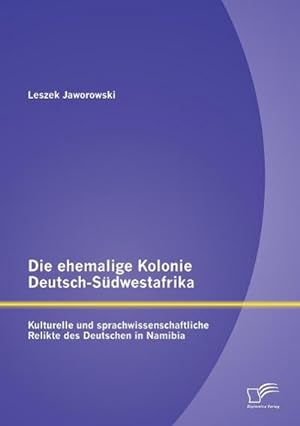 Seller image for Die ehemalige Kolonie Deutsch-Sdwestafrika: Kulturelle und sprachwissenschaftliche Relikte des Deutschen in Namibia for sale by BuchWeltWeit Ludwig Meier e.K.