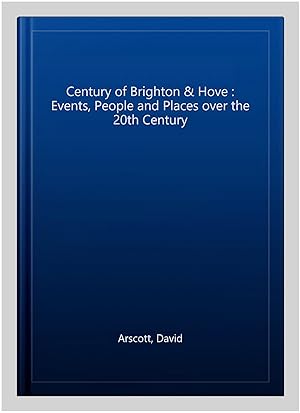 Seller image for Century of Brighton & Hove : Events, People and Places over the 20th Century for sale by GreatBookPrices